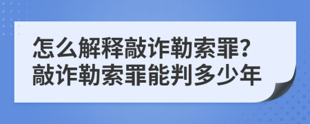 怎么解釋敲詐勒索罪？敲詐勒索罪能判多少年