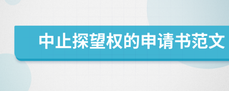 中止探望權(quán)的申請書范文