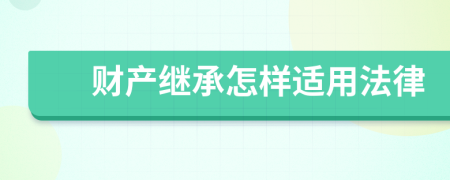 財(cái)產(chǎn)繼承怎樣適用法律