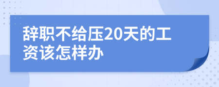 辭職不給壓20天的工資該怎樣辦