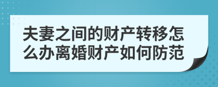 夫妻之間的財(cái)產(chǎn)轉(zhuǎn)移怎么辦離婚財(cái)產(chǎn)如何防范