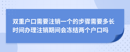 雙重戶口需要注銷一個(gè)的步驟需要多長時(shí)間辦理注銷期間會凍結(jié)兩個(gè)戶口嗎