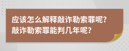 應該怎么解釋敲詐勒索罪呢？敲詐勒索罪能判幾年呢？