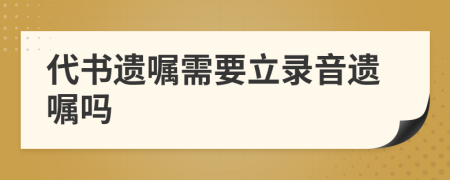 代書遺囑需要立錄音遺囑嗎