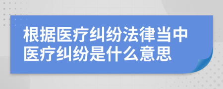 根據(jù)醫(yī)療糾紛法律當(dāng)中醫(yī)療糾紛是什么意思