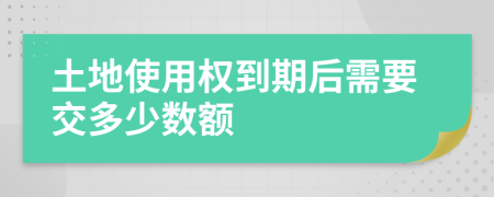 土地使用權(quán)到期后需要交多少數(shù)額