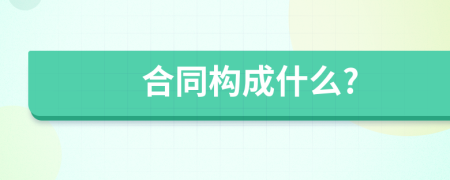 合同構(gòu)成什么?