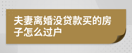 夫妻離婚沒貸款買的房子怎么過戶