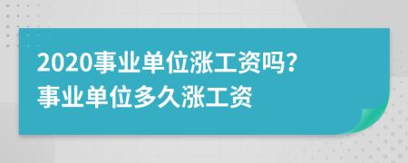 2020事業(yè)單位漲工資嗎？事業(yè)單位多久漲工資