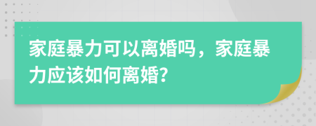 家庭暴力可以離婚嗎，家庭暴力應(yīng)該如何離婚？