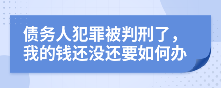 債務(wù)人犯罪被判刑了，我的錢還沒還要如何辦