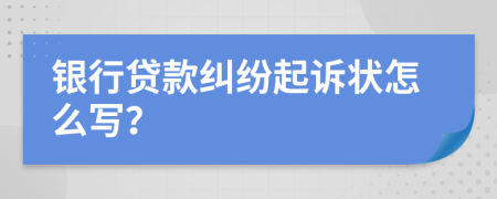 銀行貸款糾紛起訴狀怎么寫？