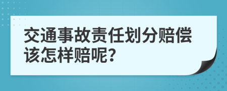 交通事故責(zé)任劃分賠償該怎樣賠呢？