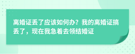離婚證丟了應(yīng)該如何辦？我的離婚證搞丟了，現(xiàn)在我急著去領(lǐng)結(jié)婚證
