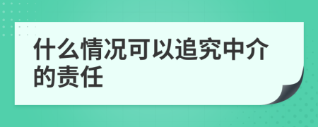什么情況可以追究中介的責(zé)任