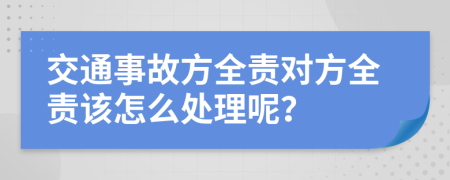 交通事故方全責(zé)對(duì)方全責(zé)該怎么處理呢？