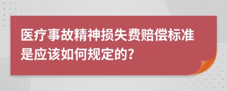 醫(yī)療事故精神損失費(fèi)賠償標(biāo)準(zhǔn)是應(yīng)該如何規(guī)定的?