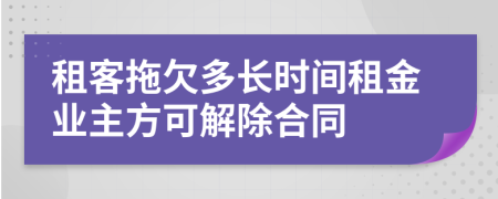 租客拖欠多長(zhǎng)時(shí)間租金業(yè)主方可解除合同