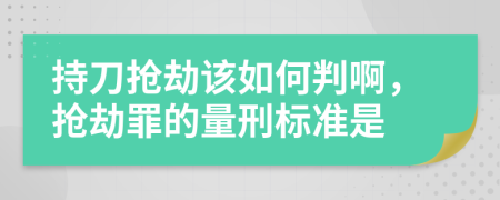持刀搶劫該如何判啊，搶劫罪的量刑標(biāo)準(zhǔn)是