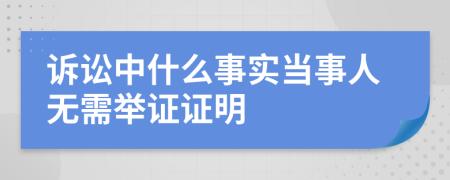 訴訟中什么事實當事人無需舉證證明