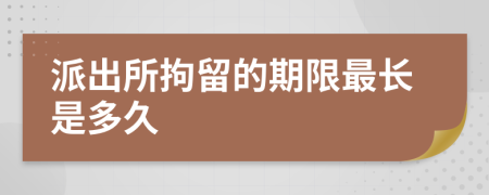 派出所拘留的期限最長是多久