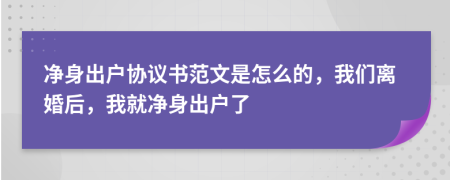 凈身出戶協(xié)議書范文是怎么的，我們離婚后，我就凈身出戶了