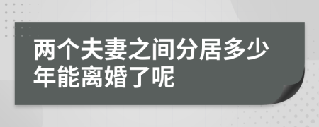 兩個夫妻之間分居多少年能離婚了呢