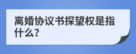 離婚協(xié)議書(shū)探望權(quán)是指什么?