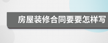 房屋裝修合同要要怎樣寫
