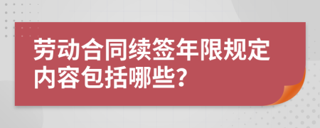 勞動合同續(xù)簽?zāi)晗抟?guī)定內(nèi)容包括哪些？