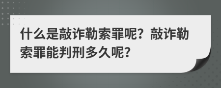 什么是敲詐勒索罪呢？敲詐勒索罪能判刑多久呢？