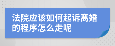 法院應(yīng)該如何起訴離婚的程序怎么走呢