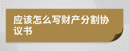 應(yīng)該怎么寫財(cái)產(chǎn)分割協(xié)議書