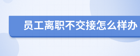 員工離職不交接怎么樣辦