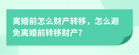 離婚前怎么財(cái)產(chǎn)轉(zhuǎn)移，怎么避免離婚前轉(zhuǎn)移財(cái)產(chǎn)？
