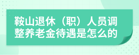 鞍山退休（職）人員調(diào)整養(yǎng)老金待遇是怎么的