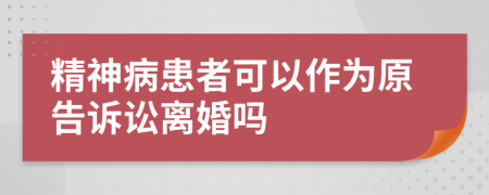 精神病患者可以作為原告訴訟離婚嗎