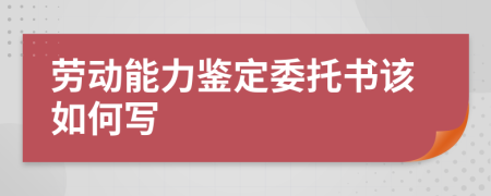 勞動(dòng)能力鑒定委托書該如何寫