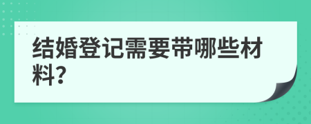 結(jié)婚登記需要帶哪些材料？