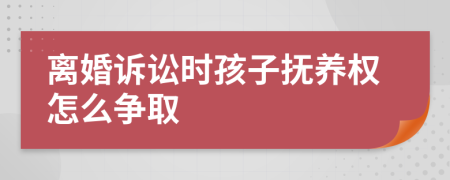 離婚訴訟時(shí)孩子撫養(yǎng)權(quán)怎么爭取