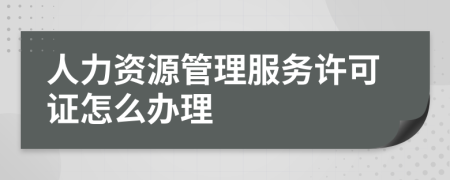 人力資源管理服務(wù)許可證怎么辦理