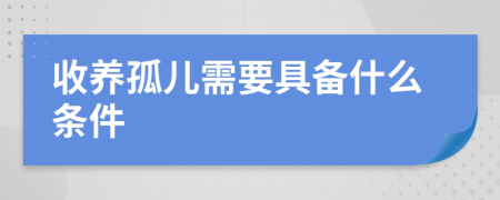 收養(yǎng)孤兒需要具備什么條件