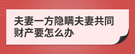 夫妻一方隱瞞夫妻共同財產(chǎn)要怎么辦