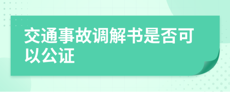 交通事故調(diào)解書是否可以公證