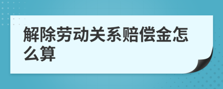 解除勞動關(guān)系賠償金怎么算