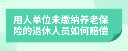 用人單位未繳納養(yǎng)老保險(xiǎn)的退休人員如何賠償