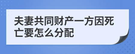 夫妻共同財產一方因死亡要怎么分配