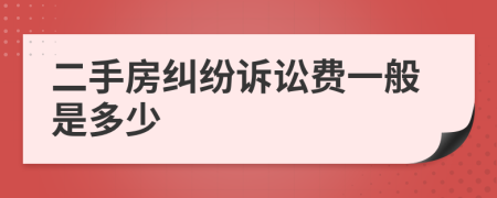 二手房糾紛訴訟費一般是多少