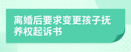 離婚后要求變更孩子撫養(yǎng)權(quán)起訴書