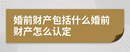 婚前財(cái)產(chǎn)包括什么婚前財(cái)產(chǎn)怎么認(rèn)定